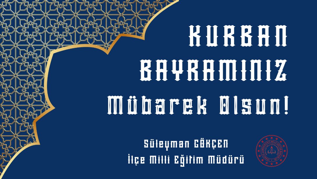 İLÇE MİLLİ EĞİTİM MÜDÜRÜMÜZ SAYIN SÜLEYMAN GÖKÇEN'İN KURBAN BAYRAMI MESAJI