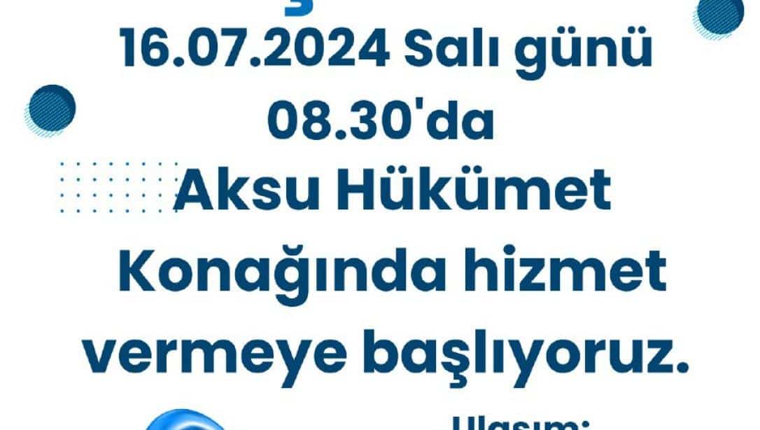 16.07.2024 Salı günü 08.30'da Aksu Hükümet  Konağında hizmet vermeye başlıyoruz.